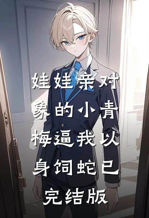娃娃亲对象的小青梅逼我以身饲蛇已完结版