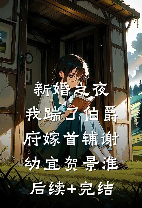 新婚之夜，我踹了伯爵府嫁首辅谢幼宜贺景淮后续+完结