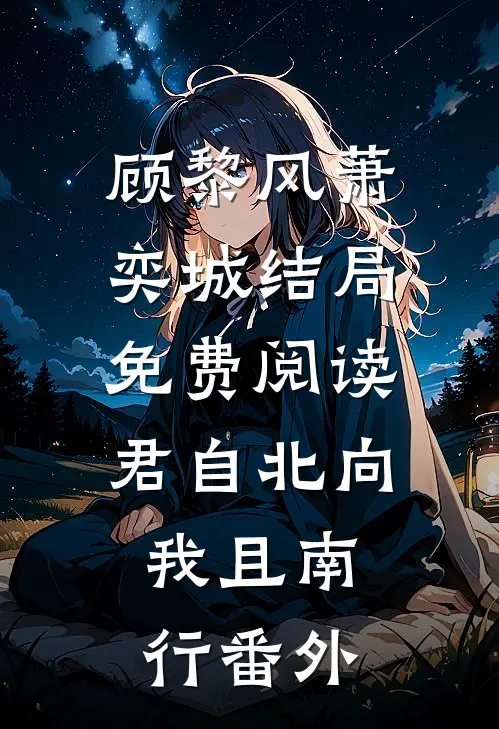 顾黎风萧奕城结局免费阅读君自北向,我且南行番外