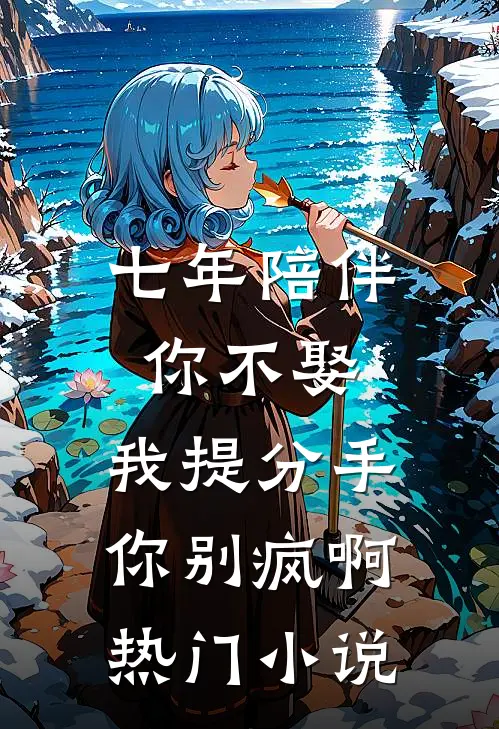 七年陪伴你不娶，我提分手你别疯啊热门小说