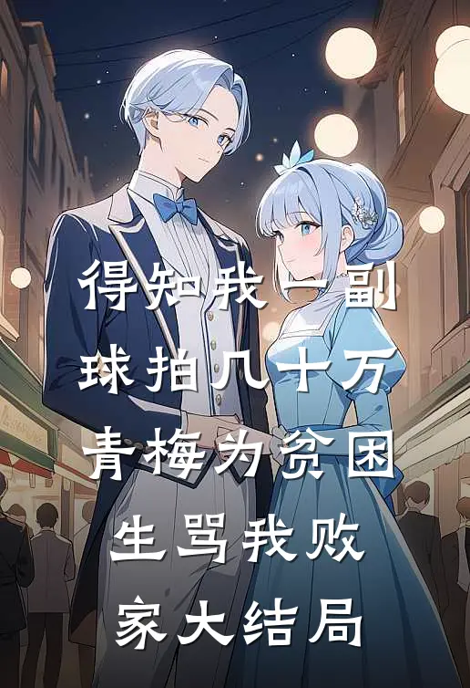 得知我一副球拍几十万，青梅为贫困生骂我败家大结局