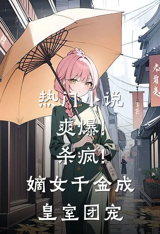 热门小说爽爆!杀疯!嫡女千金成皇室团宠