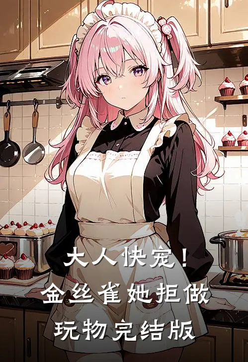 大人快宠！金丝雀她拒做玩物完结版