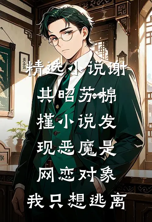 精选小说谢其昭苏棉槿小说发现恶魔是网恋对象,我只想逃离