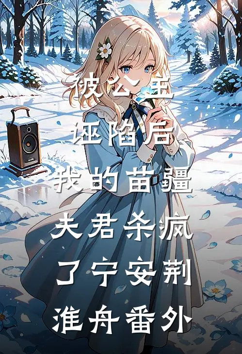 被公主诬陷后，我的苗疆夫君杀疯了宁安荆淮舟番外