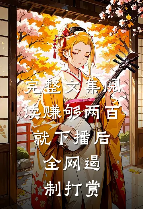 完整文集阅读赚够两百就下播后，全网遏制打赏