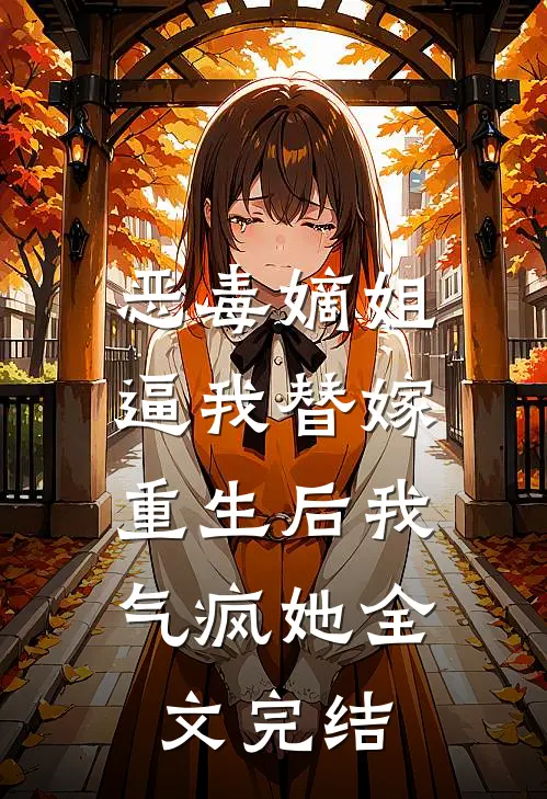 恶毒嫡姐逼我替嫁，重生后我气疯她全文完结