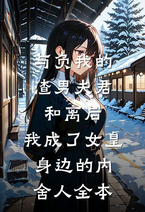 与负我的渣男夫君和离后，我成了女皇身边的内舍人全本