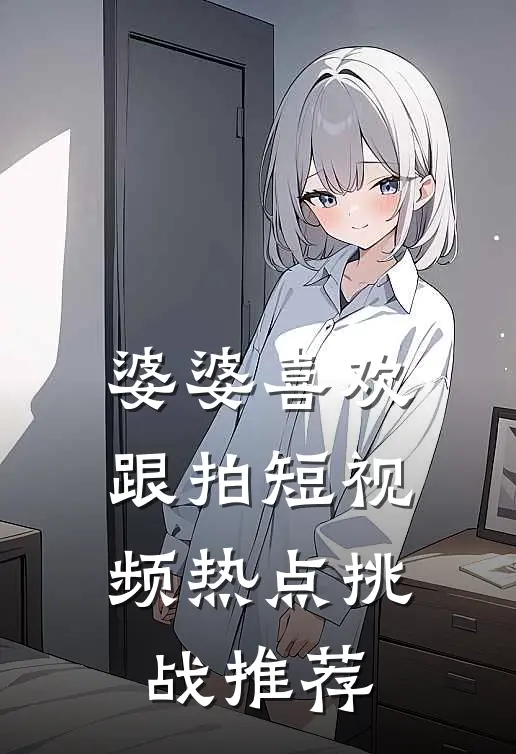 婆婆喜欢跟拍短视频热点挑战推荐