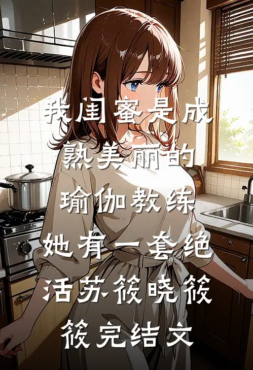 我闺蜜是成熟美丽的瑜伽教练，她有一套绝活苏筱晓筱筱完结文
