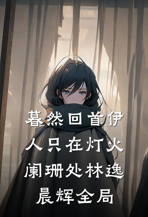 暮然回首伊人只在灯火阑珊处林逸晨辉全局