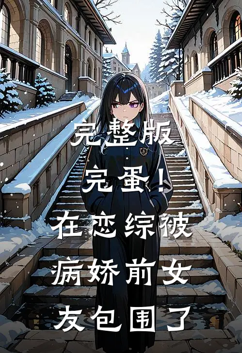 完整版完蛋！在恋综被病娇前女友包围了