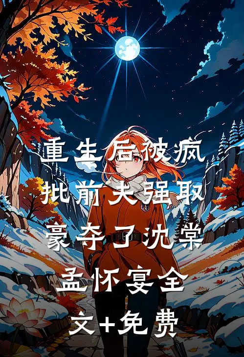 重生后被疯批前夫强取豪夺了沈棠孟怀宴全文+免费