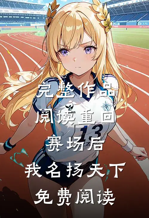 完整作品阅读重回赛场后,我名扬天下免费阅读