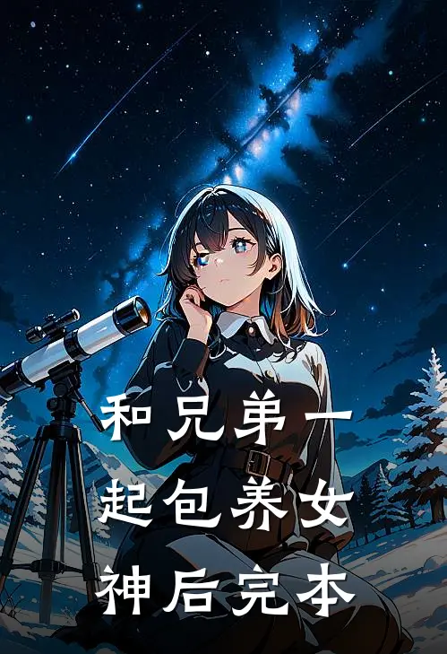 和兄弟一起包养女神后完本