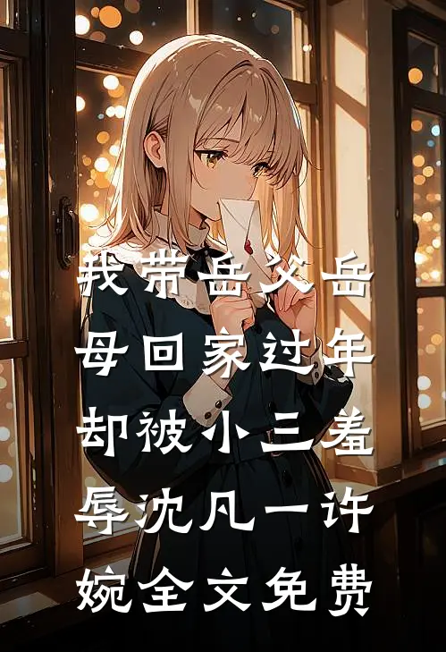 我带岳父岳母回家过年，却被小三羞辱沈凡一许婉全文免费