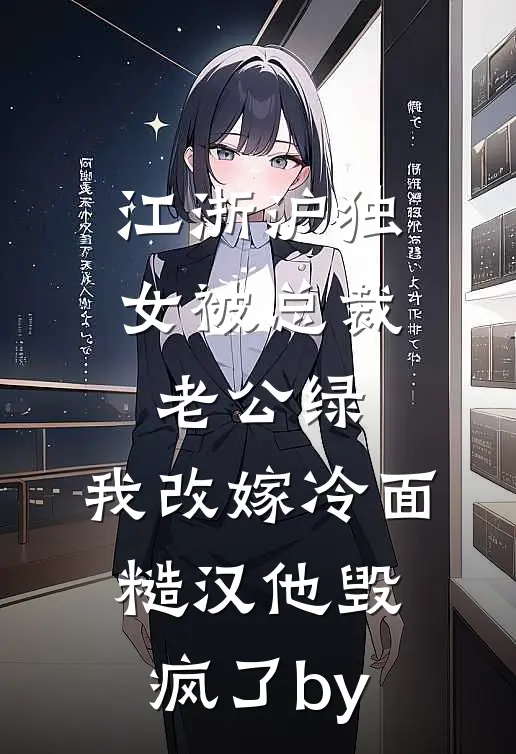 江浙沪独女被总裁老公绿，我改嫁冷面糙汉他毁疯了by