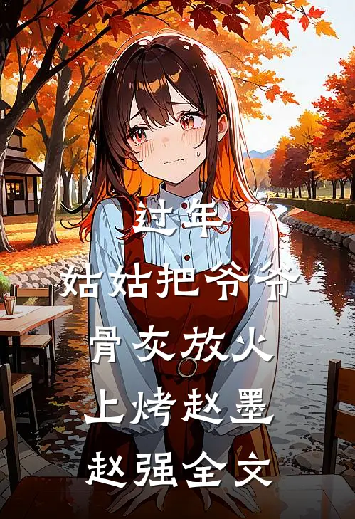 过年，姑姑把爷爷骨灰放火上烤赵墨赵强全文