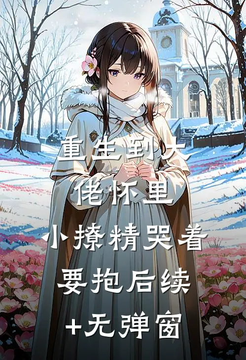 重生到大佬怀里，小撩精哭着要抱后续+无弹窗