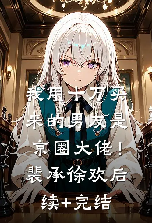 我用十万买来的男友是京圈大佬！裴承徐欢后续+完结