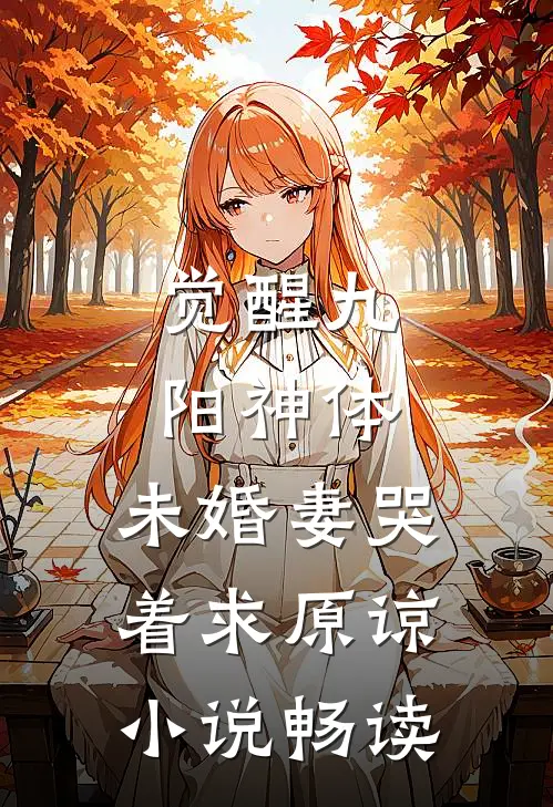 觉醒九阳神体，未婚妻哭着求原谅小说畅读