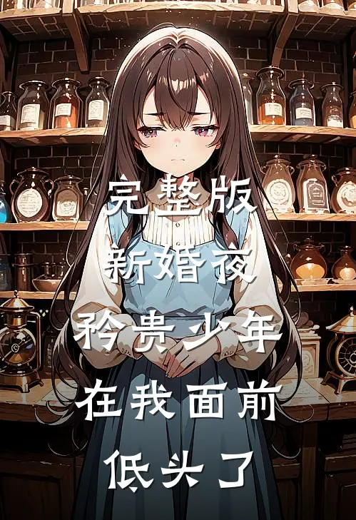 完整版新婚夜，矜贵少年在我面前低头了