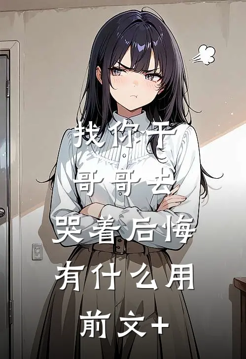 找你干哥哥去，哭着后悔有什么用前文+