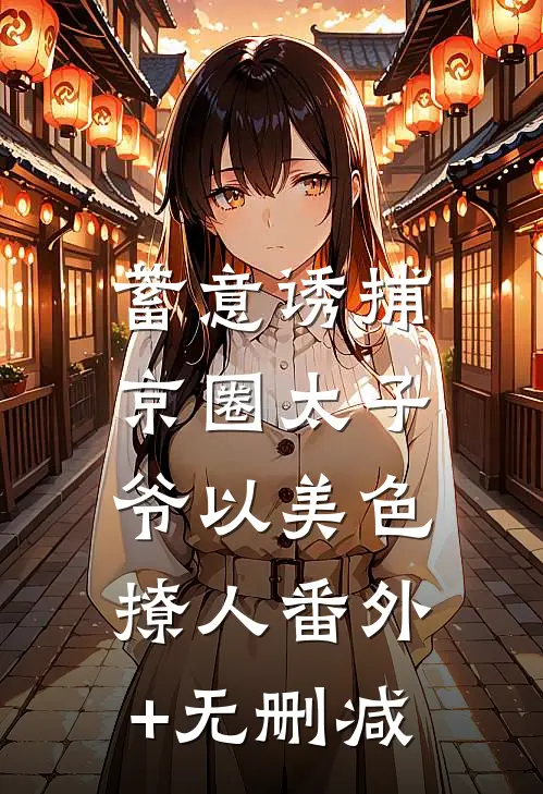 蓄意诱捕，京圈太子爷以美色撩人番外+无删减