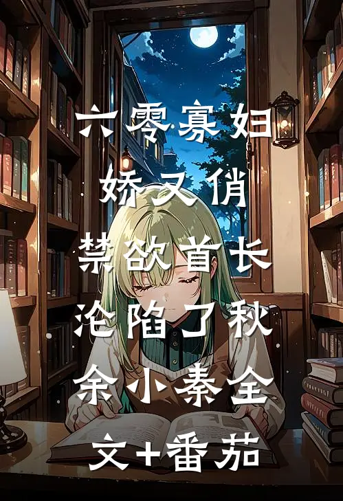 六零寡妇娇又俏，禁欲首长沦陷了秋余小秦全文+番茄