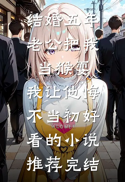 结婚五年老公把我当猴耍，我让他悔不当初好看的小说推荐完结