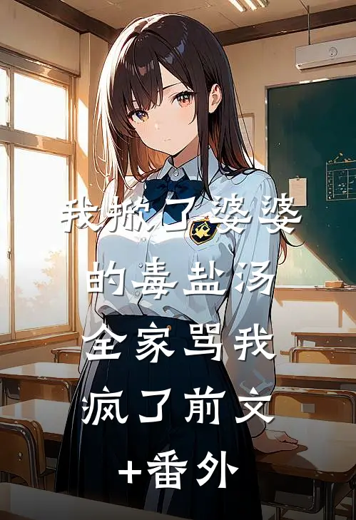 我掀了婆婆的毒盐汤，全家骂我疯了前文+番外