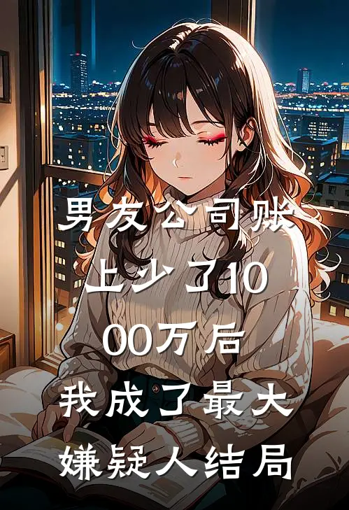 男友公司账上少了1000万后，我成了最大嫌疑人结局