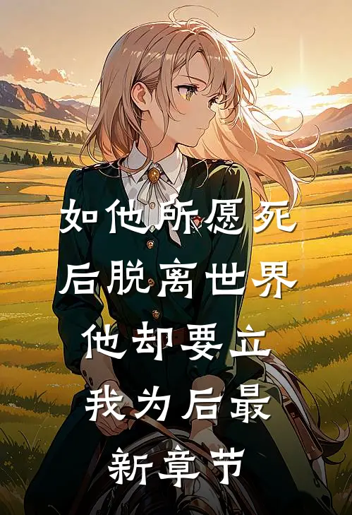 如他所愿死后脱离世界，他却要立我为后最新章节