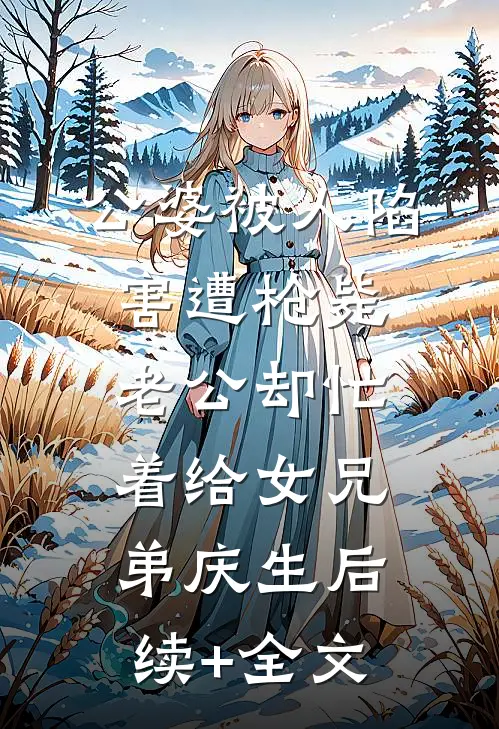 公婆被人陷害遭枪毙，老公却忙着给女兄弟庆生后续+全文