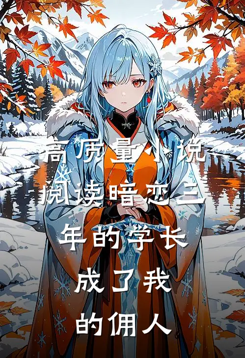 高质量小说阅读暗恋三年的学长，成了我的佣人