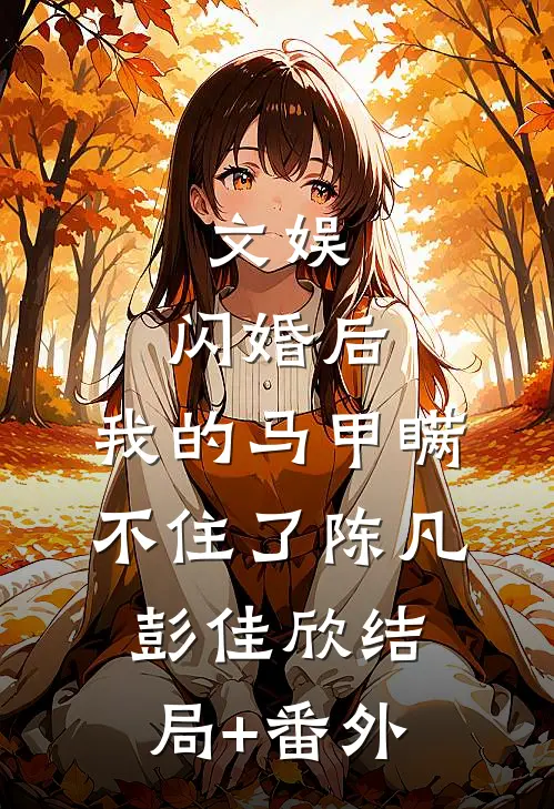 文娱：闪婚后，我的马甲瞒不住了陈凡彭佳欣结局+番外