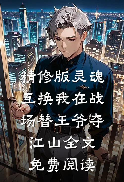 精修版灵魂互换我在战场替王爷夺江山全文免费阅读
