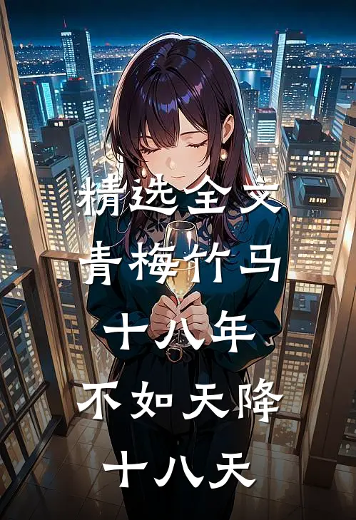精选全文青梅竹马十八年，不如天降十八天