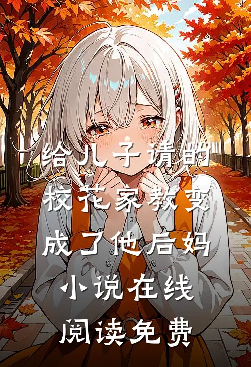 给儿子请的校花家教变成了他后妈小说在线阅读免费