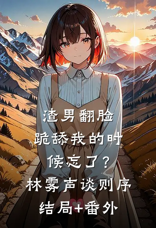 渣男翻脸，跪舔我的时候忘了？林雾声谈则序结局+番外