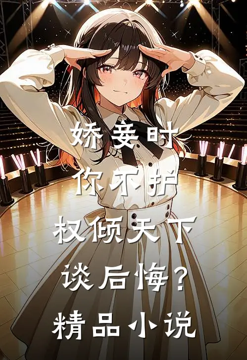 娇妾时你不护，权倾天下谈后悔？精品小说