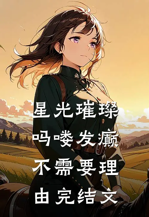 星光璀璨：吗喽发癫不需要理由完结文