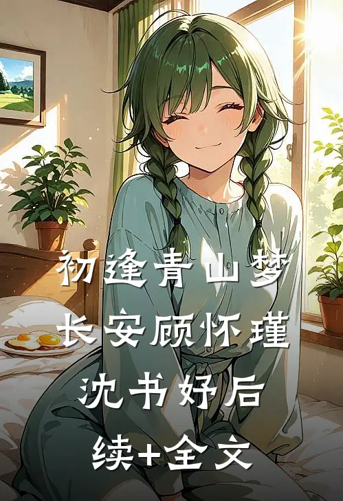 初逢青山梦长安顾怀瑾沈书妤后续+全文