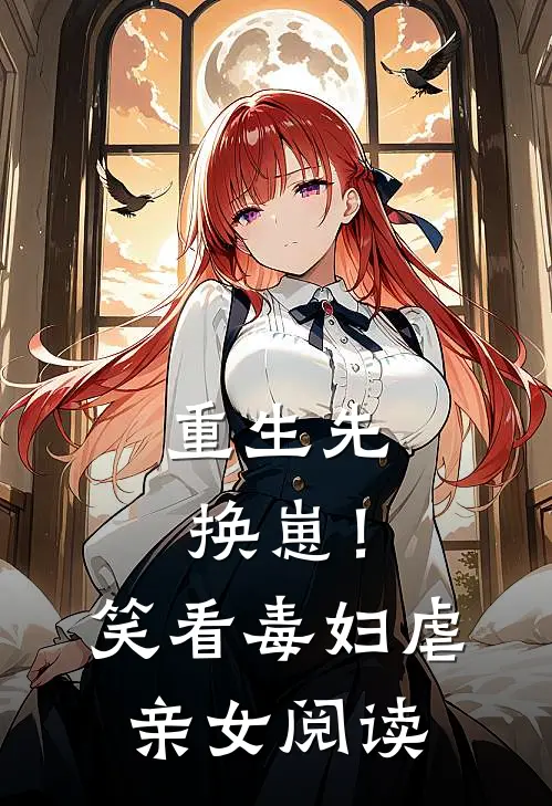 重生先换崽！笑看毒妇虐亲女阅读
