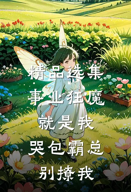 精品选集事业狂魔就是我，哭包霸总别撩我