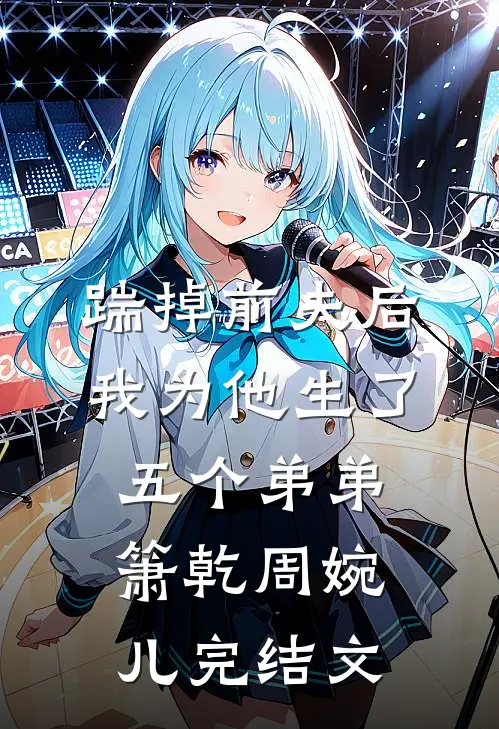 踹掉前夫后，我为他生了五个弟弟箫乾周婉儿完结文