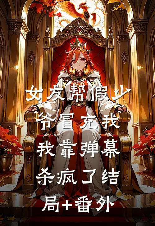 女友帮假少爷冒充我，我靠弹幕杀疯了结局+番外