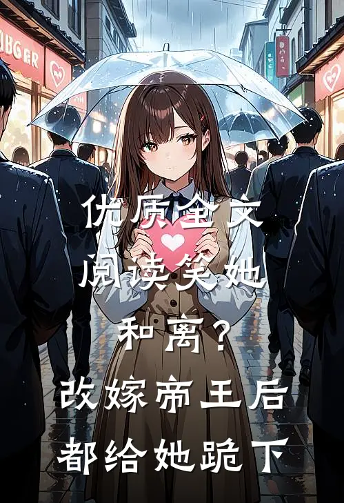 优质全文阅读笑她和离？改嫁帝王后都给她跪下
