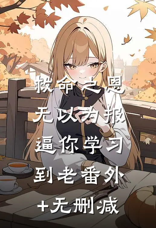 救命之恩无以为报，逼你学习到老番外+无删减