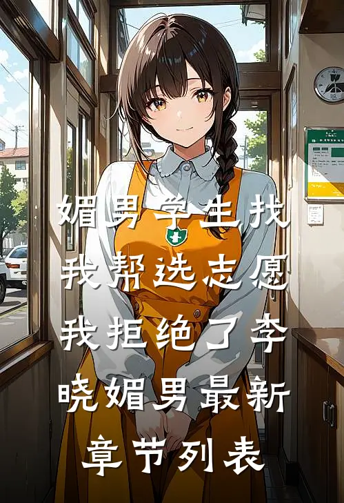 媚男学生找我帮选志愿，我拒绝了李晓媚男最新章节列表